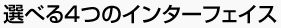 選べる4つのインターフェイス