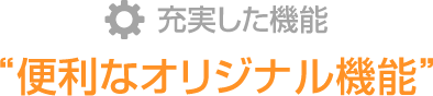 充実した機能｜便利なオリジナル機能